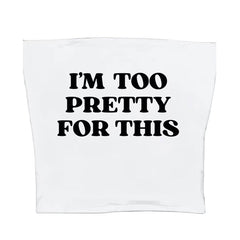 I'm Too Pretty For This Tube Top